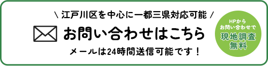 江戸川区を中心に一都三県対応可能　お問い合わせはこちら　メールは24時間送信可能です！